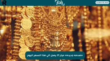 «صدمة جديدة» عيار 21 يصل إلى هذا السعر اليوم